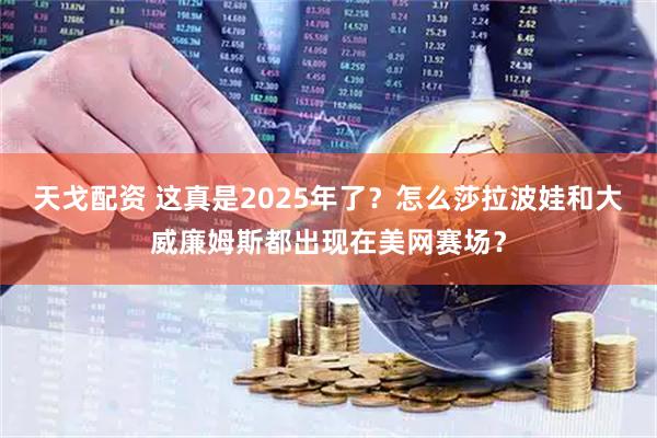 天戈配资 这真是2025年了？怎么莎拉波娃和大威廉姆斯都出现在美网赛场？