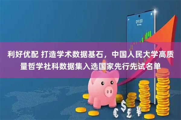 利好优配 打造学术数据基石，中国人民大学高质量哲学社科数据集入选国家先行先试名单