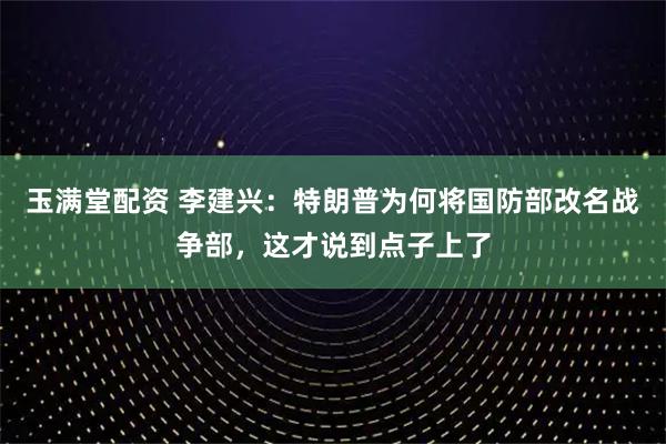 玉满堂配资 李建兴：特朗普为何将国防部改名战争部，这才说到点子上了