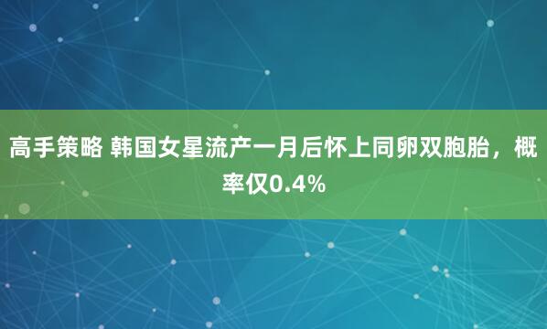 高手策略 韩国女星流产一月后怀上同卵双胞胎，概率仅0.4%