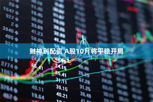 财神到配资 A股10月将平稳开局