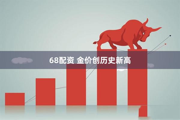 68配资 金价创历史新高