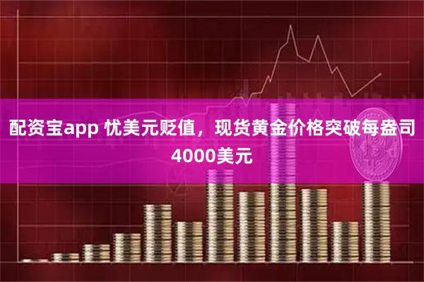 配资宝app 忧美元贬值，现货黄金价格突破每盎司4000美元