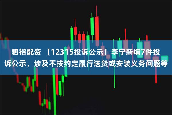 驷裕配资 【12315投诉公示】李宁新增7件投诉公示，涉及不按约定履行送货或安装义务问题等