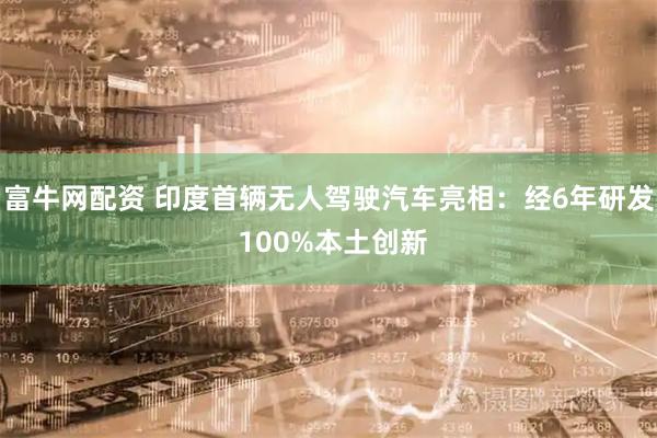 富牛网配资 印度首辆无人驾驶汽车亮相：经6年研发 100%本土创新