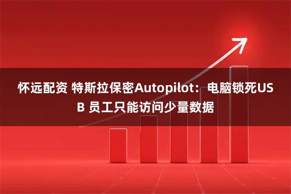 怀远配资 特斯拉保密Autopilot：电脑锁死USB 员工只能访问少量数据