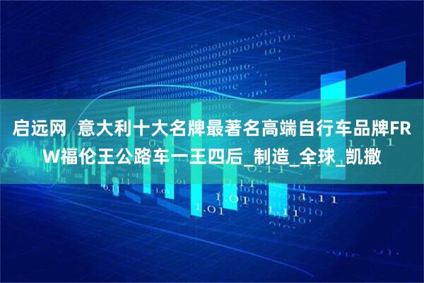 启远网 意大利十大名牌最著名高端自行车品牌FRW福伦王公路车一王四后_制造_全球_凯撒