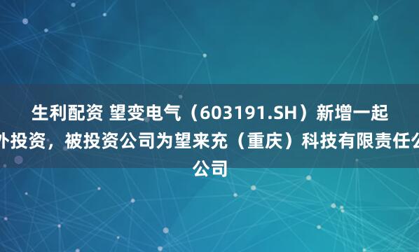 生利配资 望变电气（603191.SH）新增一起对外投资，被投资公司为望来充（重庆）科技有限责任公司