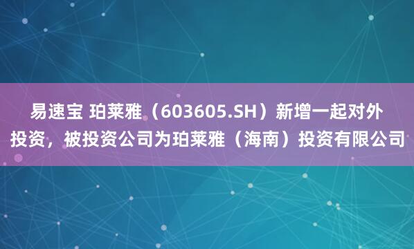 易速宝 珀莱雅（603605.SH）新增一起对外投资，被投资公司为珀莱雅（海南）投资有限公司