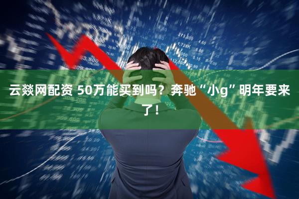 云燚网配资 50万能买到吗？奔驰“小g”明年要来了！