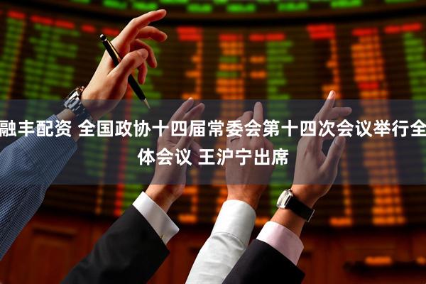 融丰配资 全国政协十四届常委会第十四次会议举行全体会议 　　王沪宁出席