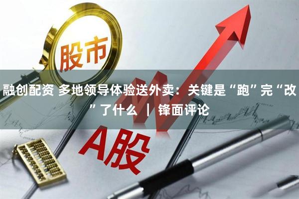 融创配资 多地领导体验送外卖：关键是“跑”完“改”了什么 ｜ 锋面评论